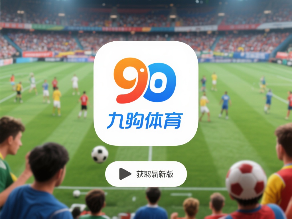 九游体育APP最新版下载地址获取指南，畅享极致体育体验不容错过 (九游体育APP最新版下载地址获取指南，畅享极致体育竞技体验不容错过！）